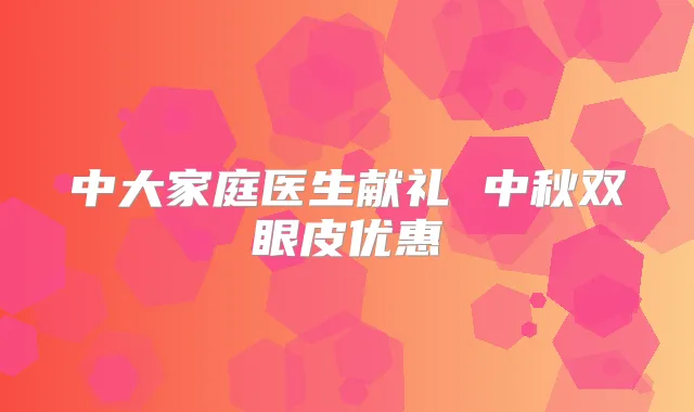 中大家庭医生献礼 中秋双眼皮优惠