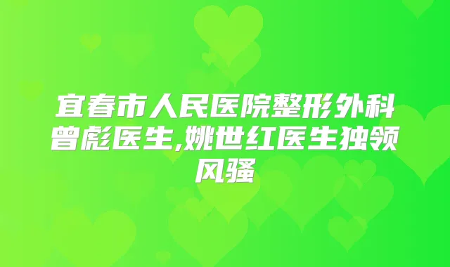 宜春市人民医院整形外科曾彪医生,姚世红医生独领风骚