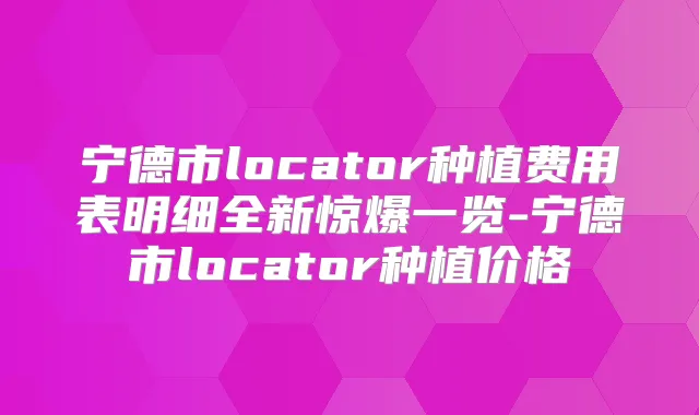 宁德市locator种植费用表明细全新惊爆一览-宁德市locator种植价格