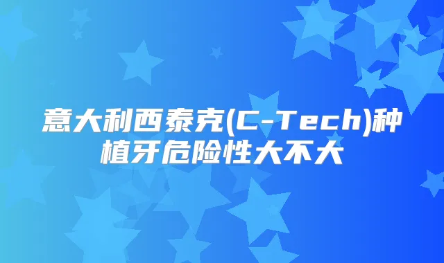 意大利西泰克(C-Tech)种植牙危险性大不大