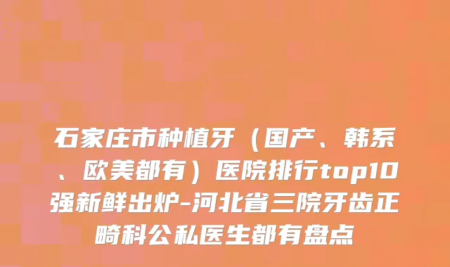 石家庄市种植牙(国产、韩系、欧美都有)医院排行top10强新鲜出炉-河北省三院牙齿正畸科公私医生都有盘点