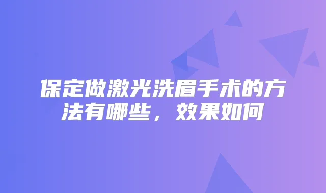 保定做激光洗眉手术的方法有哪些,效果如何