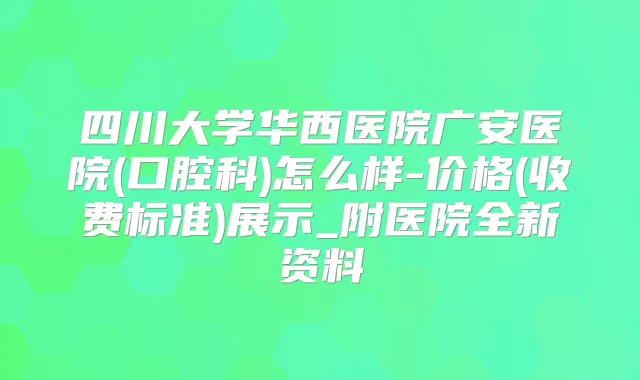 四川大学华西医院广安医院(口腔科)怎么样-价格(收费标准)展示_附医院全新资料