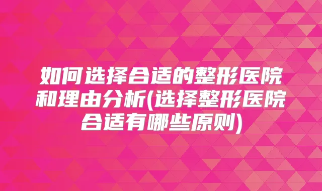 如何选择合适的整形医院和理由分析(选择整形医院合适有哪些原则)