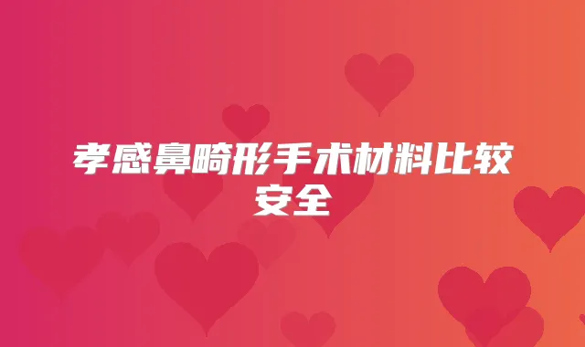 孝感鼻畸形手术材料比较安全