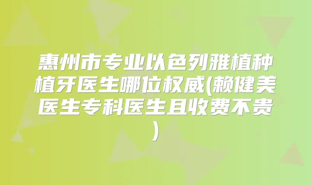 惠州市专业以色列雅植种植牙医生哪位(赖健美医生专科医生且收费不贵)