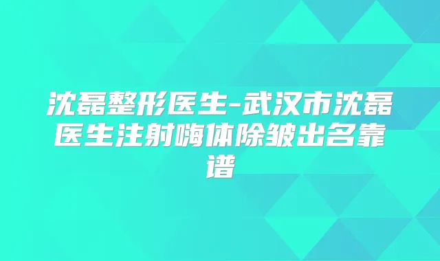 沈磊整形医生-武汉市沈磊医生注射嗨体除皱出名靠谱