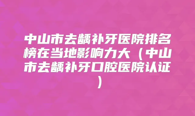 中山市去龋补牙医院排名榜在当地影响力大(中山市去龋补牙口腔医院认证)