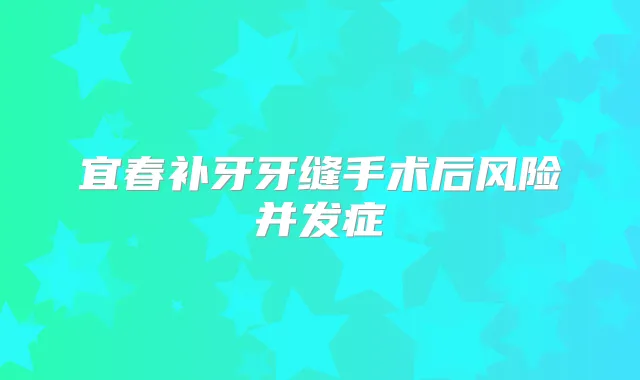 宜春补牙牙缝手术后风险并发症