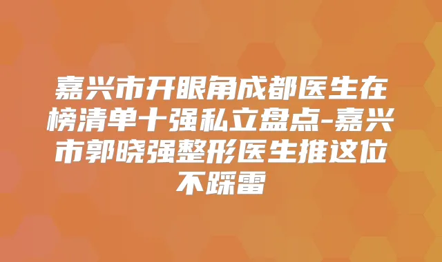 嘉兴市开眼角成都医生在榜清单十强私立盘点-嘉兴市郭晓强整形医生推这位不踩雷