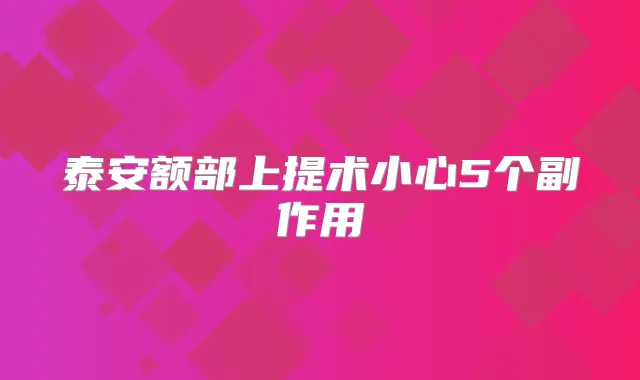 泰安额部上提术小心5个副作用