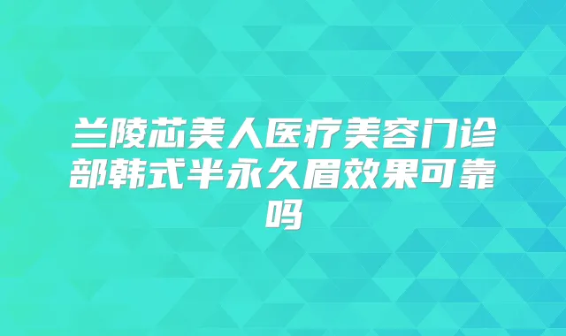 兰陵芯美人医疗美容门诊部韩式半永久眉效果可靠吗