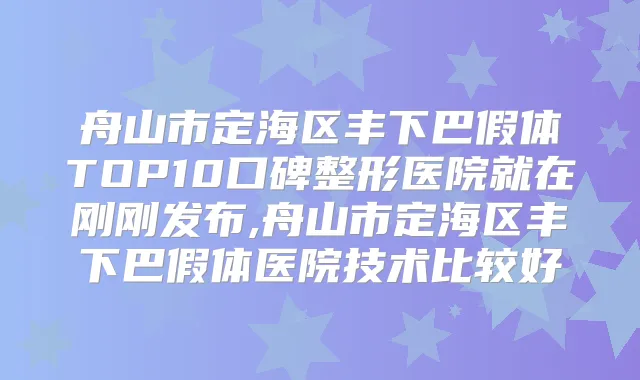 舟山市定海区丰下巴假体TOP10口碑整形医院就在刚刚发布,舟山市定海区丰下巴假体医院技术比较好