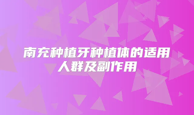 南充种植牙种植体的适用人群及副作用