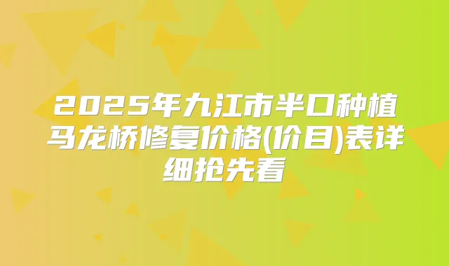 2025年九江市半口种植马龙桥修复价格(价目)表详细抢先看