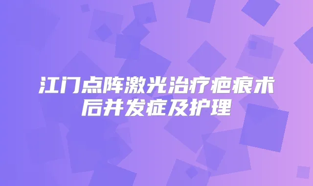 江门点阵激光疤痕术后并发症及护理
