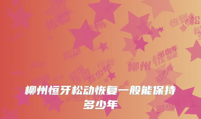 柳州恒牙松动恢复一般能保持多少年