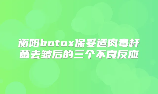 衡阳去皱后的三个不良反应