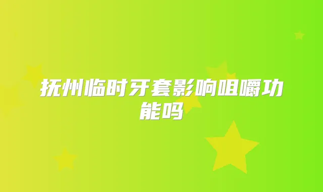 抚州临时牙套影响咀嚼功能吗