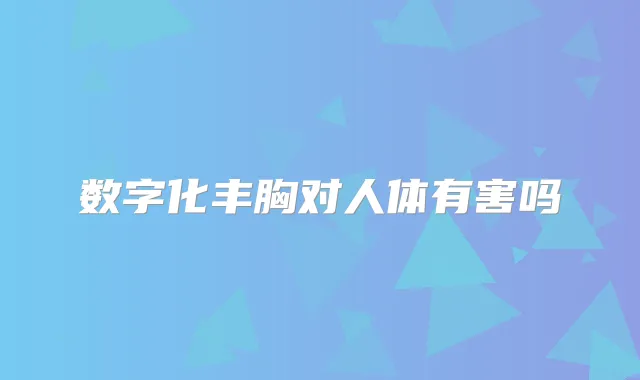 数字化丰胸对人体有害吗