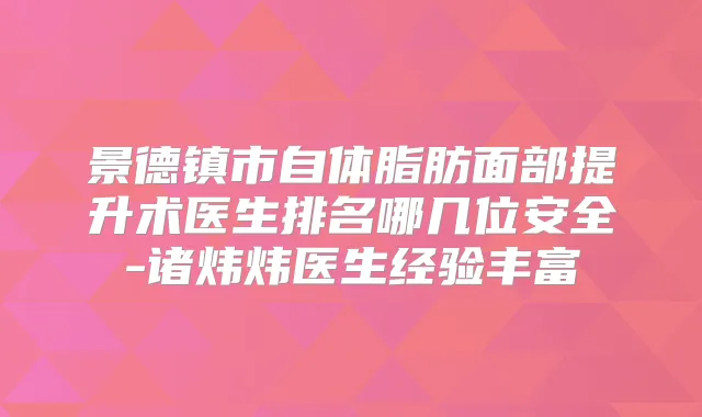 景德镇市自体脂肪面部提升术医生排名哪几位安全-诸炜炜医生经验丰富