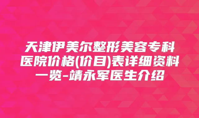 天津伊美尔整形美容专科医院价格(价目)表详细资料一览-靖永军医生介绍