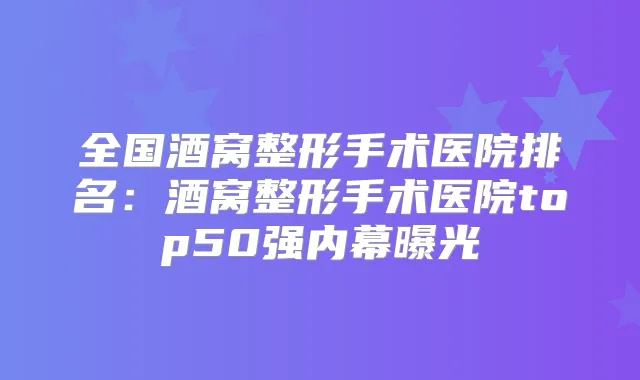 全国酒窝整形手术医院排名:酒窝整形手术医院top50强内幕曝光