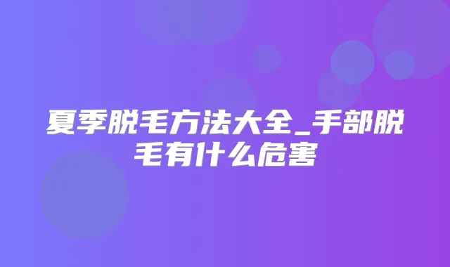夏季脱毛方法大全_手部脱毛有什么危害