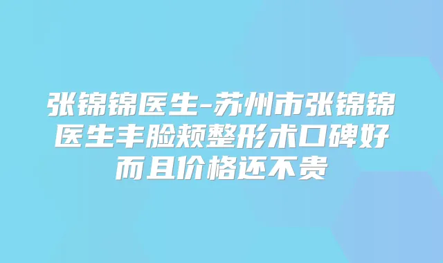 张锦锦医生-苏州市张锦锦医生丰脸颊整形术口碑好而且价格还不贵