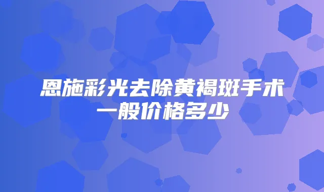 恩施彩光去除黄褐斑手术一般价格多少