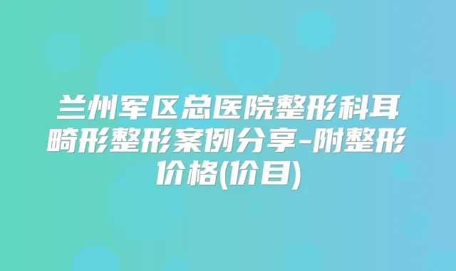 兰州军区总医院整形科耳畸形整形案例分享-附整形价格(价目)