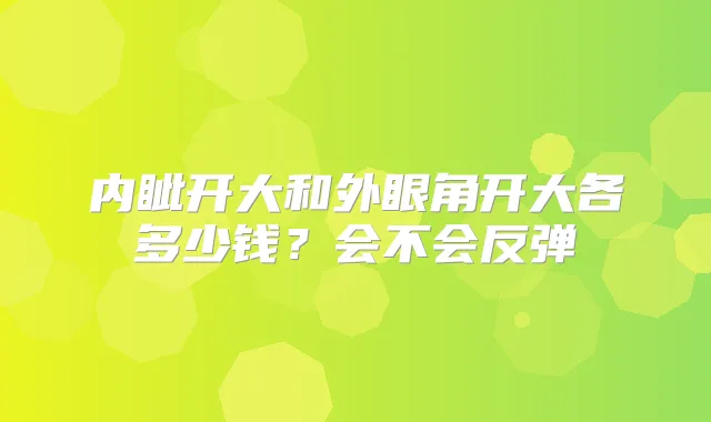 内眦开大和外眼角开大各多少钱？会不会反弹