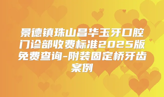 景德镇珠山昌华玉牙口腔门诊部收费标准2025版免费查询-附装固定桥牙齿案例