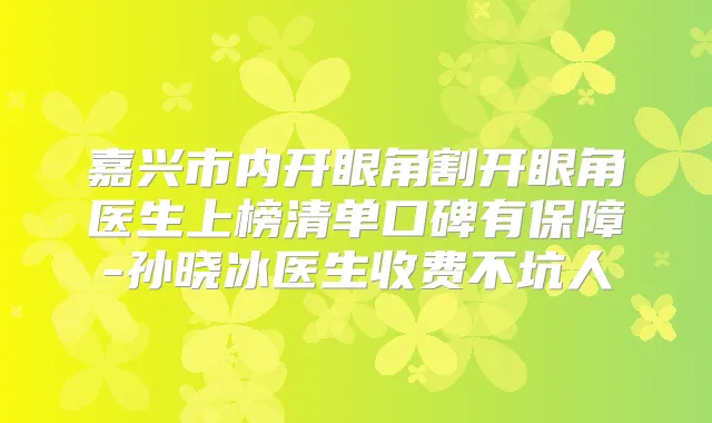 嘉兴市内开眼角割开眼角医生上榜清单口碑有保障-孙晓冰医生收费不坑人
