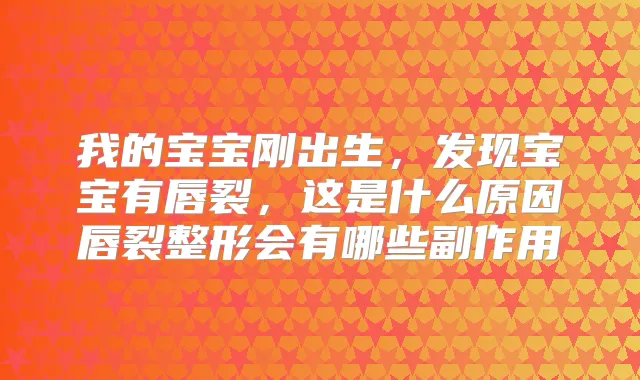 我的宝宝刚出生，发现宝宝有唇裂，这是什么原因唇裂整形会有哪些副作用