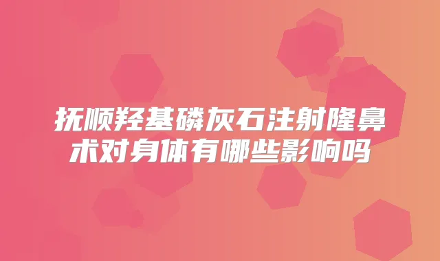 抚顺羟基磷灰石注射隆鼻术对身体有哪些影响吗