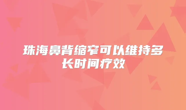 珠海鼻背缩窄可以维持多长时间疗效