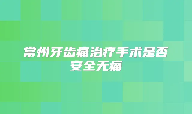 常州牙齿痛手术是否安全