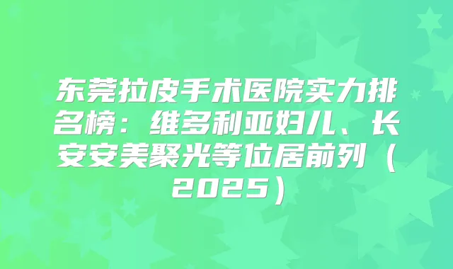 东莞拉皮手术医院实力排名榜:维多利亚妇儿、长安安美聚光等位居前列(2025)
