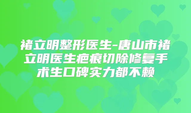 褚立明整形医生-唐山市褚立明医生疤痕切除修复手术生口碑实力都不赖
