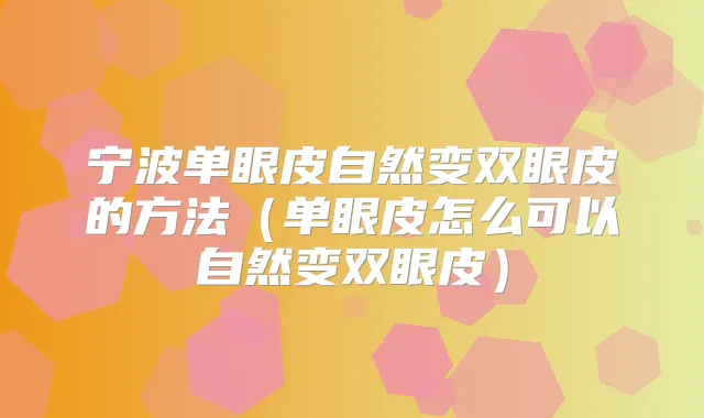 宁波单眼皮自然变双眼皮的方法(单眼皮怎么可以自然变双眼皮)