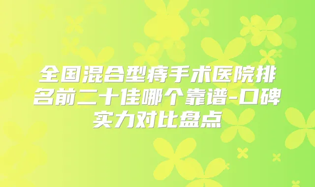 全国混合型痔手术医院排名前二十佳哪个靠谱-口碑实力对比盘点