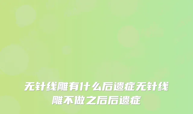 无针线雕有什么后遗症无针线雕不做之后后遗症