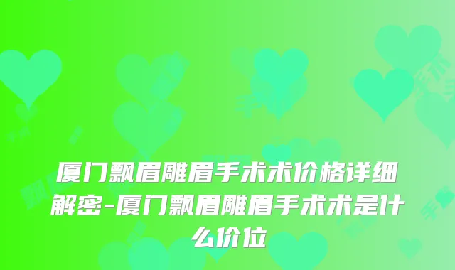 厦门飘眉雕眉手术术价格详细解密-厦门飘眉雕眉手术术是什么价位