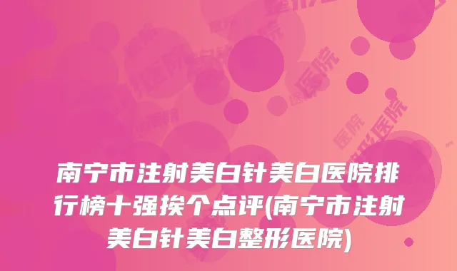 南宁市注射美白针美白医院排行榜十强挨个点评(南宁市注射美白针美白整形医院)