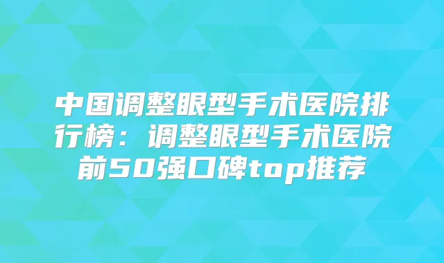 中国调整眼型手术医院排行榜:调整眼型手术医院前50强口碑top推荐