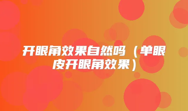开眼角效果自然吗(单眼皮开眼角效果)
