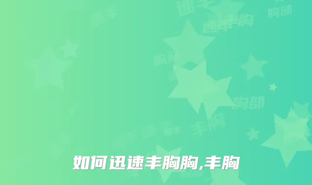 如何迅速丰胸胸,丰胸