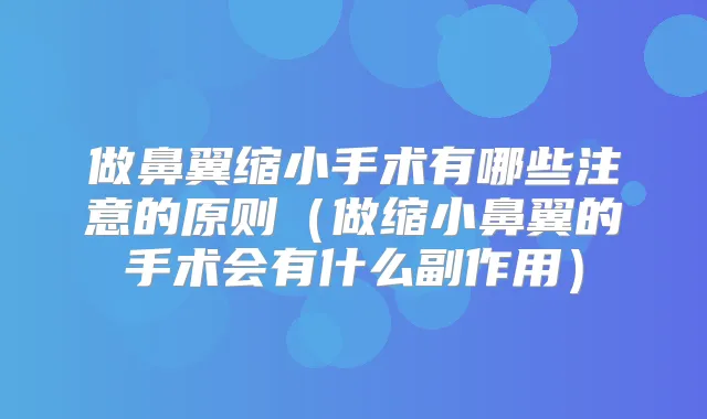 做鼻翼缩小手术有哪些注意的原则(做缩小鼻翼的手术会有什么副作用)