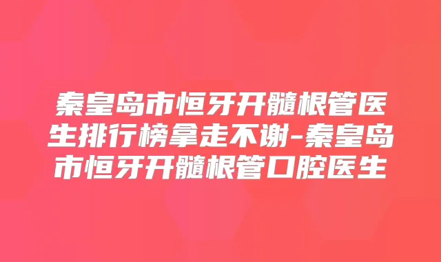 秦皇岛市恒牙开髓根管医生排行榜拿走不谢-秦皇岛市恒牙开髓根管口腔医生